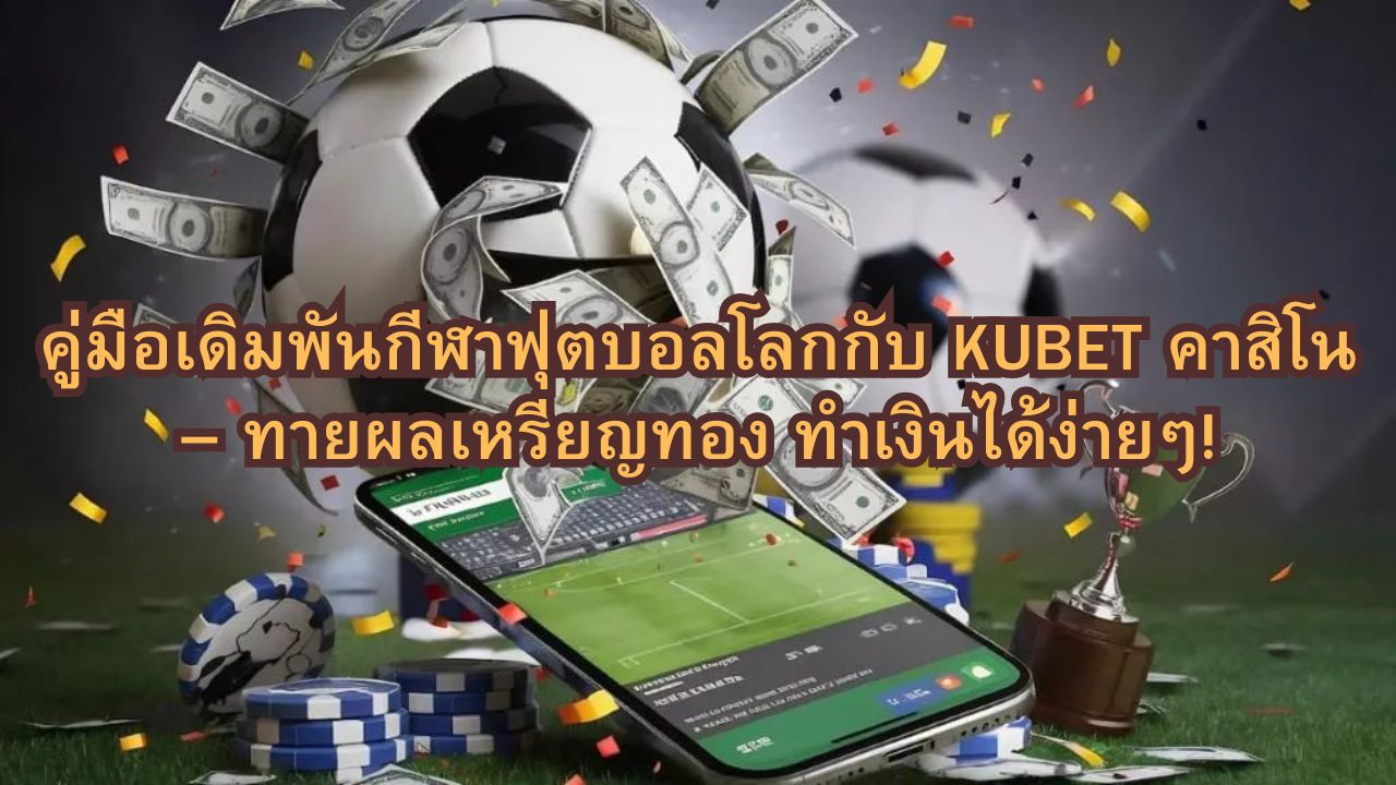 คู่มือเดิมพันกีฬาฟุตบอลโลกกับ KUBET คาสิโน – ทายผลเหรียญทอง ทำเงินได้ง่ายๆ!