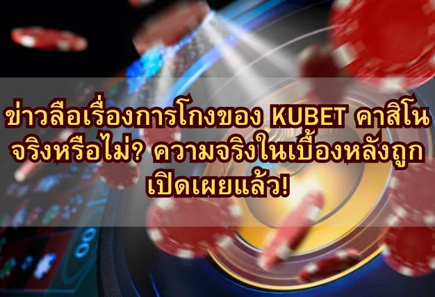 ข่าวลือเรื่องการโกงของ KUBET คาสิโน จริงหรือไม่? ความจริงในเบื้องหลังถูกเปิดเผยแล้ว!