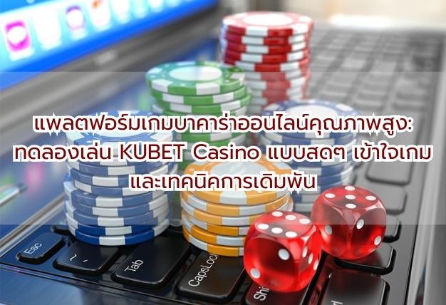 แพลตฟอร์มเกมบาคาร่าออนไลน์คุณภาพสูง: ทดลองเล่น KUBET Casino แบบสดๆ เข้าใจเกมและเทคนิคการเดิมพัน