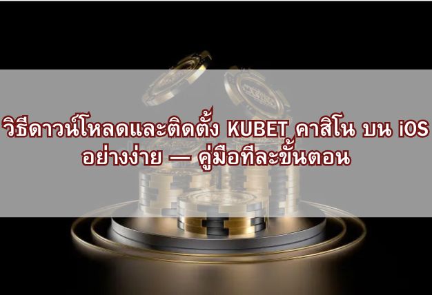 วิธีดาวน์โหลดและติดตั้ง KUBET คาสิโน บน iOS อย่างง่าย — คู่มือทีละขั้นตอน